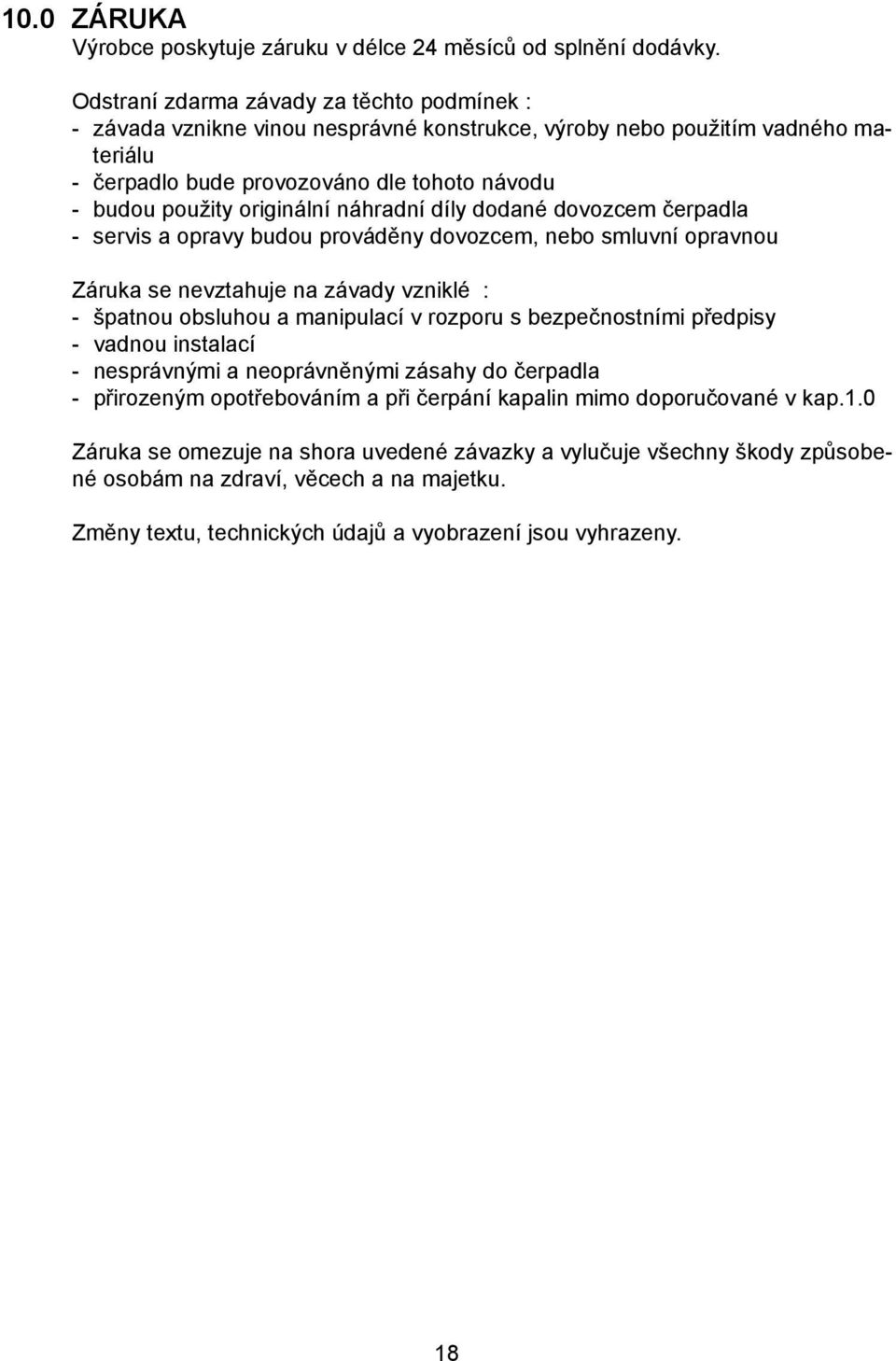 originální náhradní díly dodané dovozcem čerpadla - servis a opravy budou prováděny dovozcem, nebo smluvní opravnou Záruka se nevztahuje na závady vzniklé : - špatnou obsluhou a manipulací v rozporu