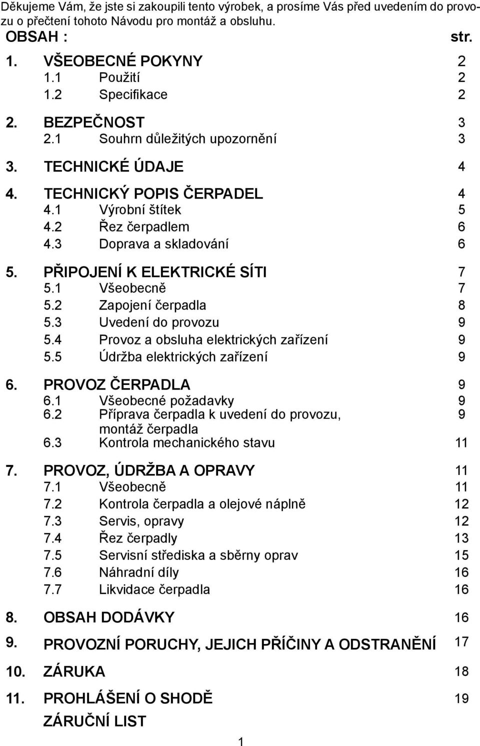 PŘIPOJENÍ K ELEKTRICKÉ SÍTI 7 5.1 Všeobecně 7 5.2 Zapojení čerpadla 8 5.3 Uvedení do provozu 9 5.4 Provoz a obsluha elektrických zařízení 9 5.5 Údržba elektrických zařízení 9 6. PROVOZ ČERPADLA 9 6.