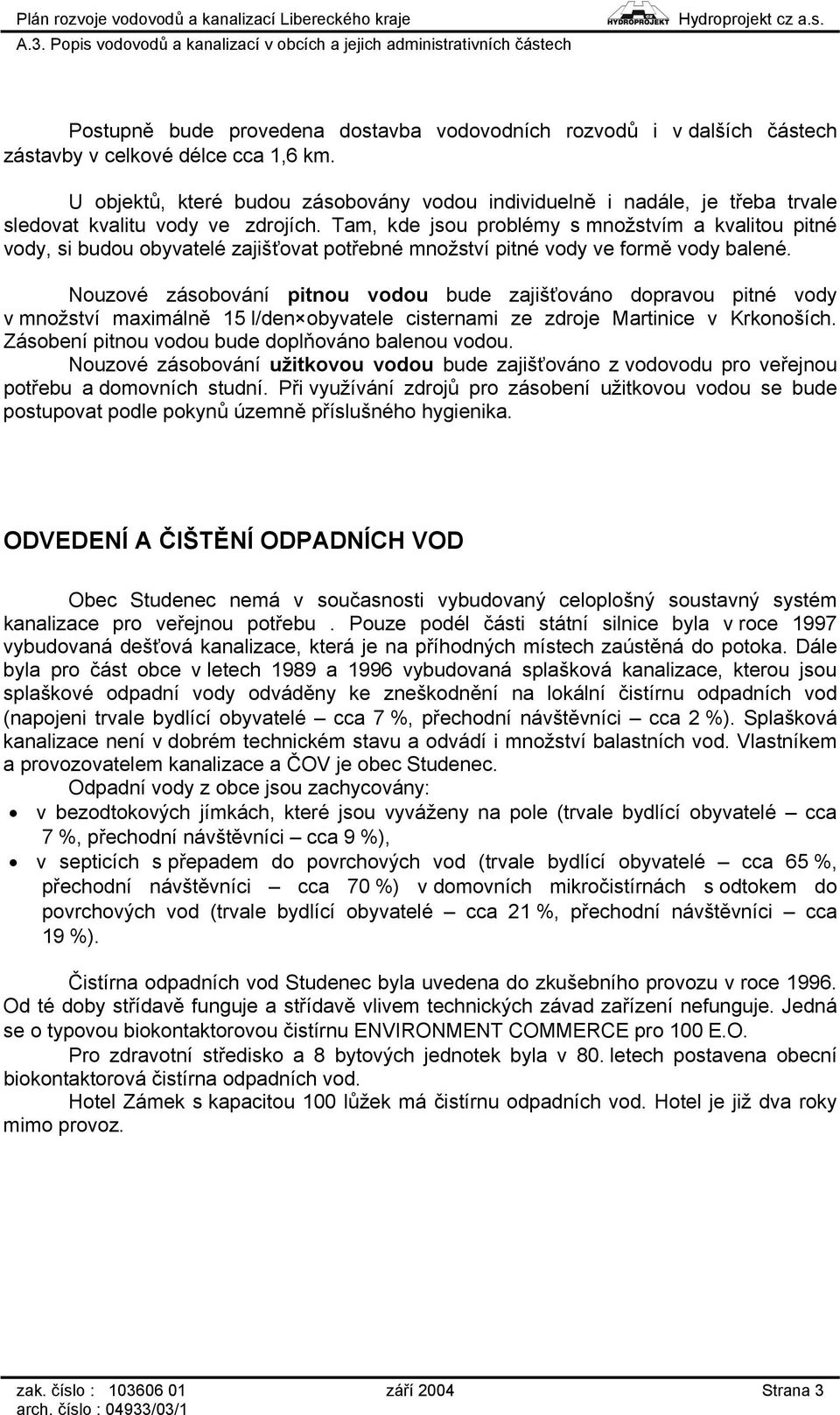 Tam, kde jsou problémy s množstvím a kvalitou pitné vody, si budou obyvatelé zajišťovat potřebné množství pitné vody ve formě vody balené.