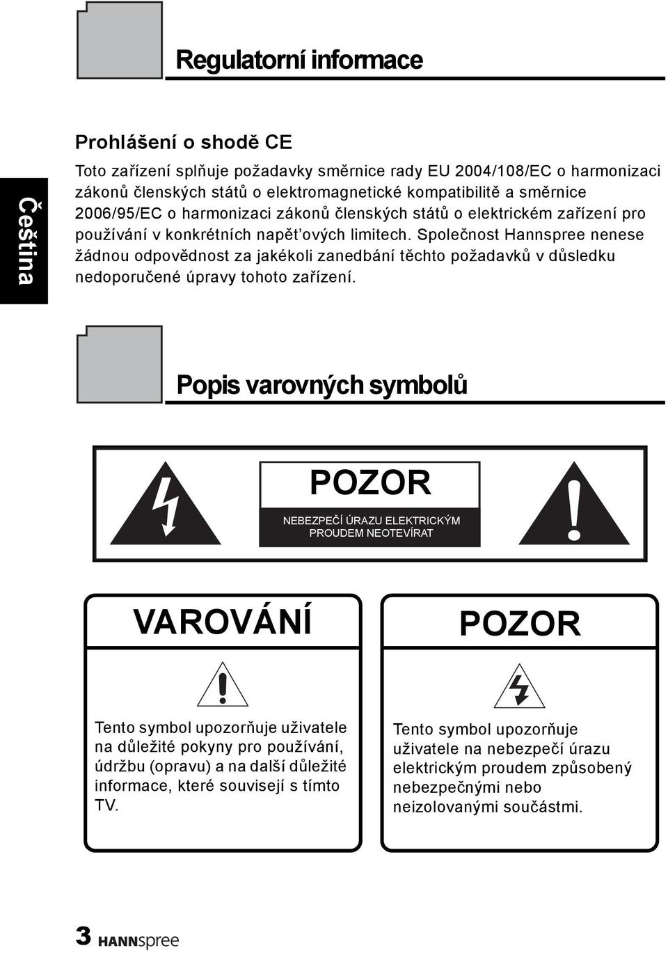 Společnost Hannspree nenese žádnou odpovědnost za jakékoli zanedbání těchto požadavků v důsledku nedoporučené úpravy tohoto zařízení.