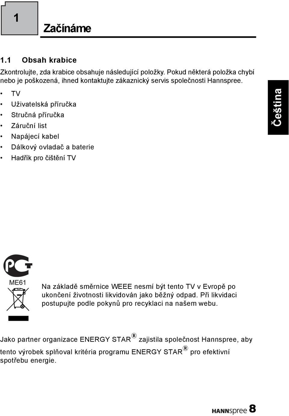 TV Uživatelská příručka Stručná příručka Záruční list Napájecí kabel Dálkový ovladač a baterie Hadřík pro čištění TV Na základě směrnice WEEE nesmí být tento