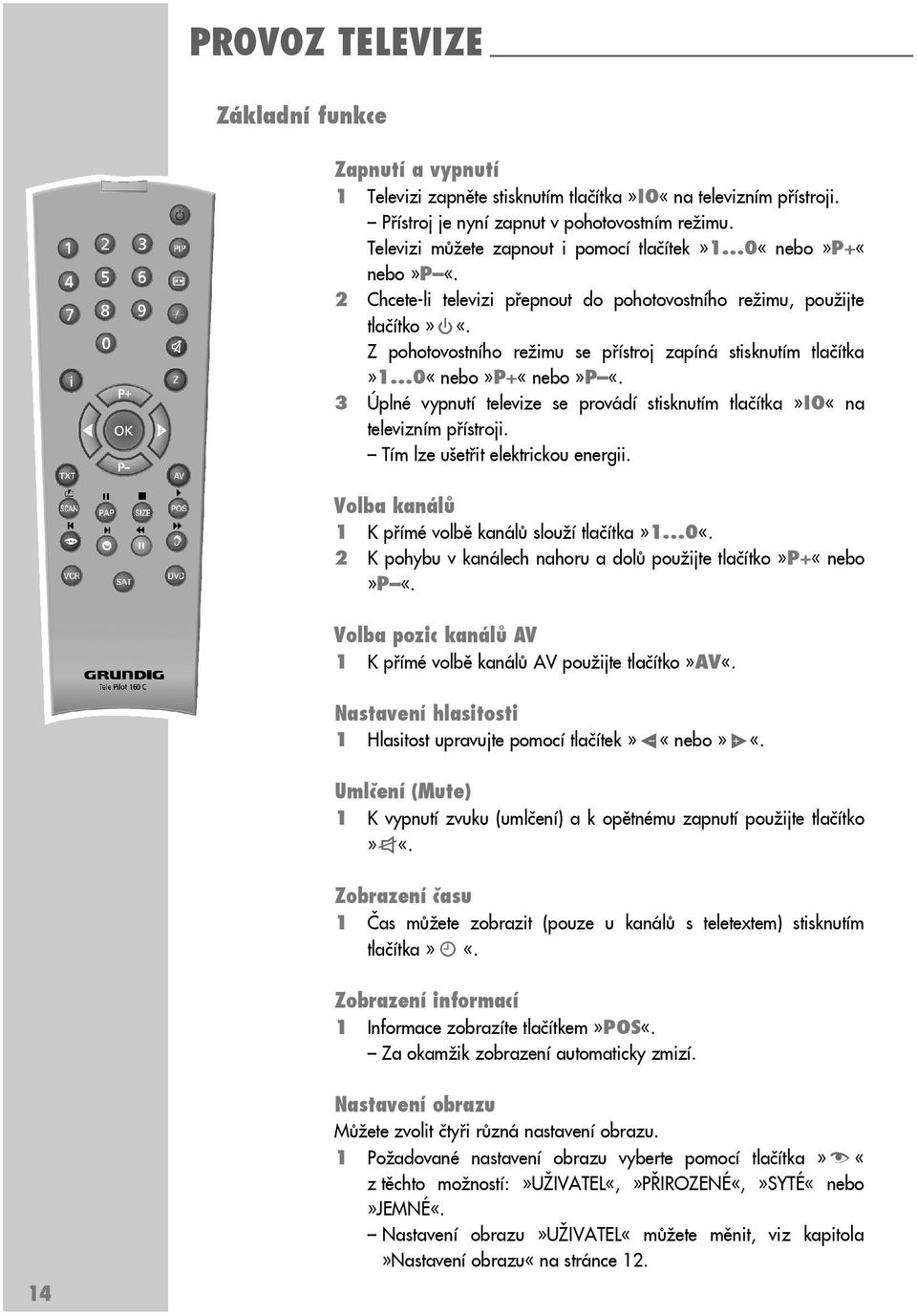 Z pohotovostního režimu se přístroj zapíná stisknutím tlačítka»1 0«nebo»P+«nebo»P «. 3 Úplné vypnutí televize se provádí stisknutím tlačítka»io«na televizním přístroji.