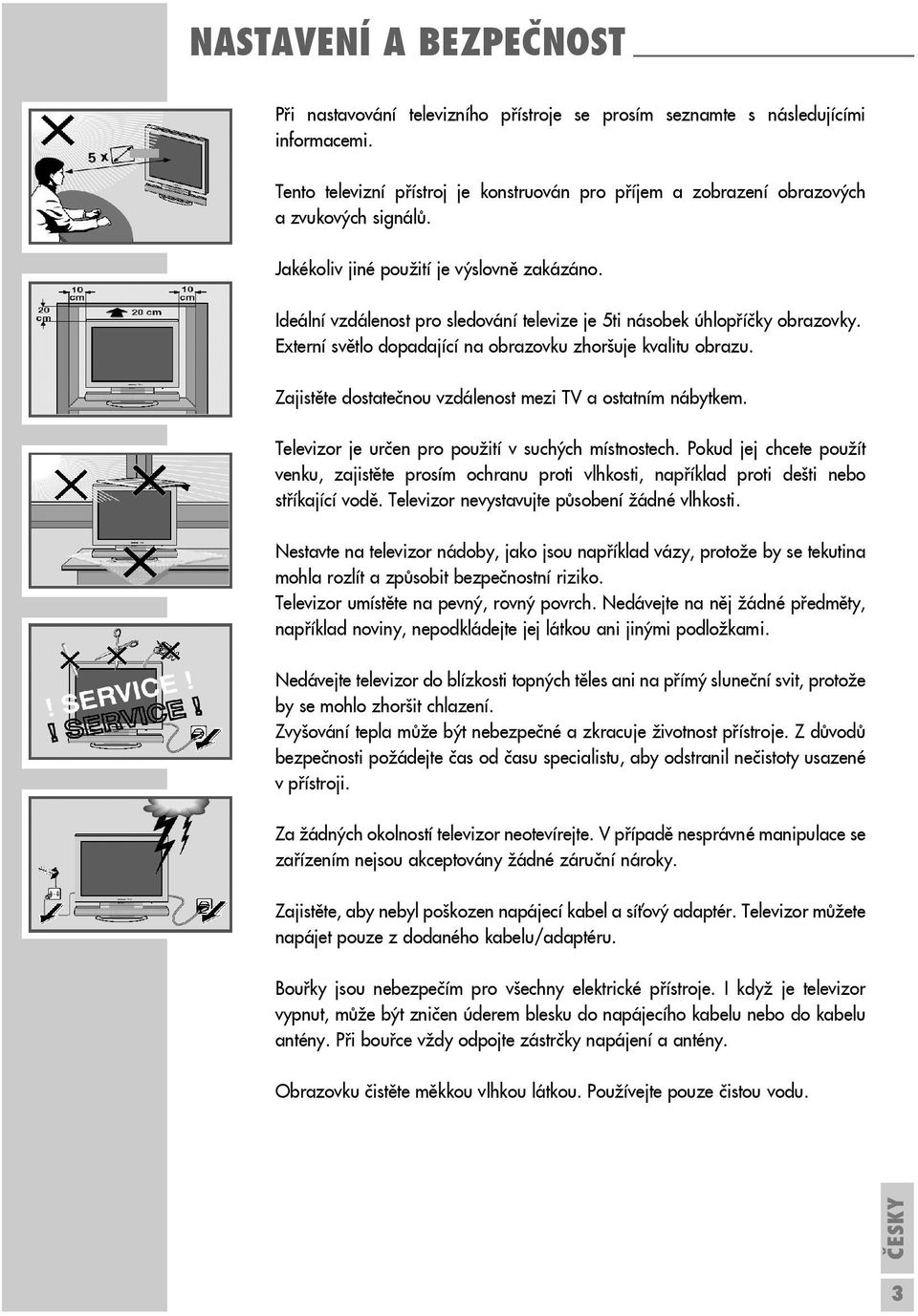Ideální vzdálenost pro sledování televize je 5ti násobek úhlopříčky obrazovky. Externí světlo dopadající na obrazovku zhoršuje kvalitu obrazu.