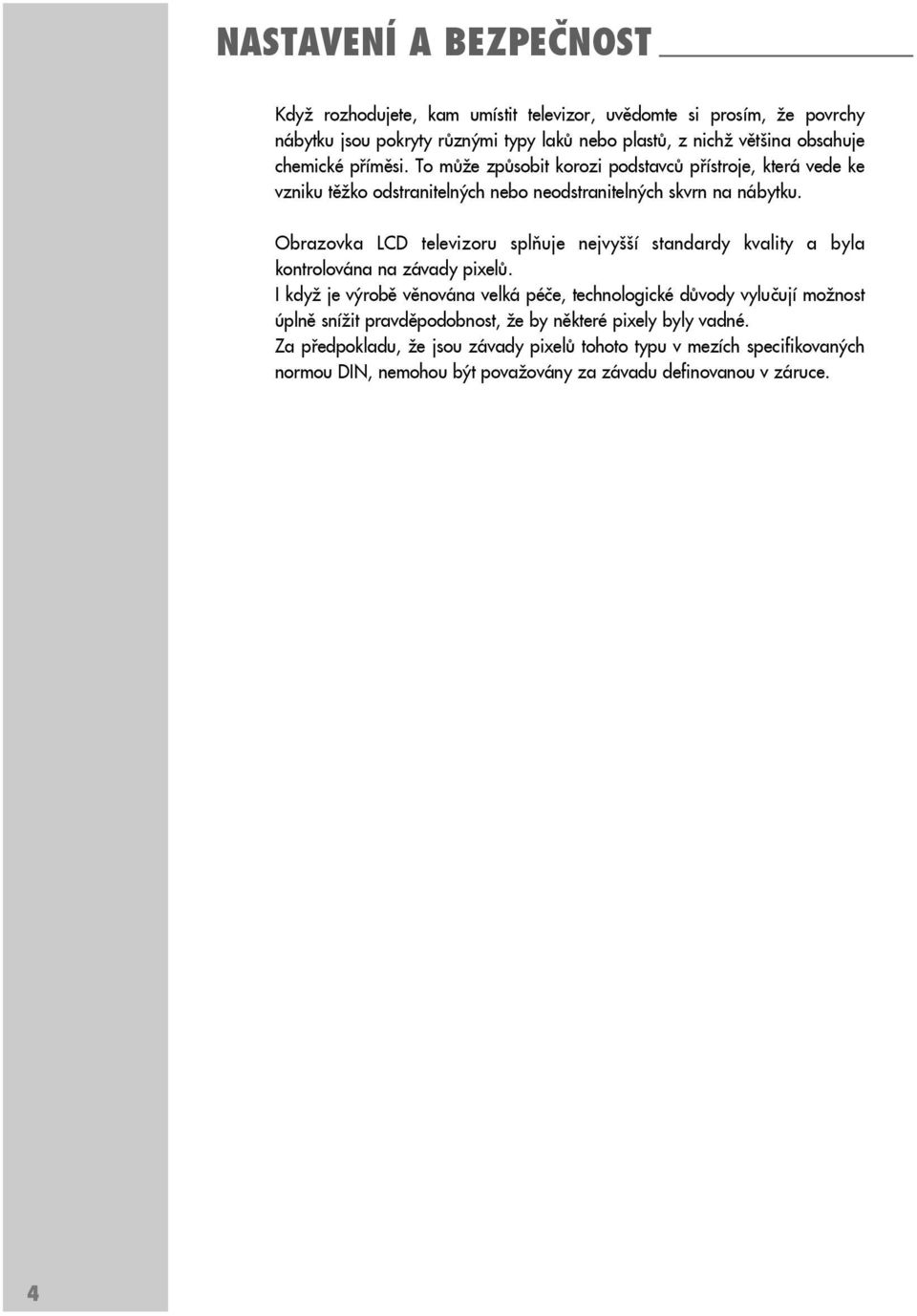 Obrazovka LCD televizoru splňuje nejvyšší standardy kvality a byla kontrolována na závady pixelů.