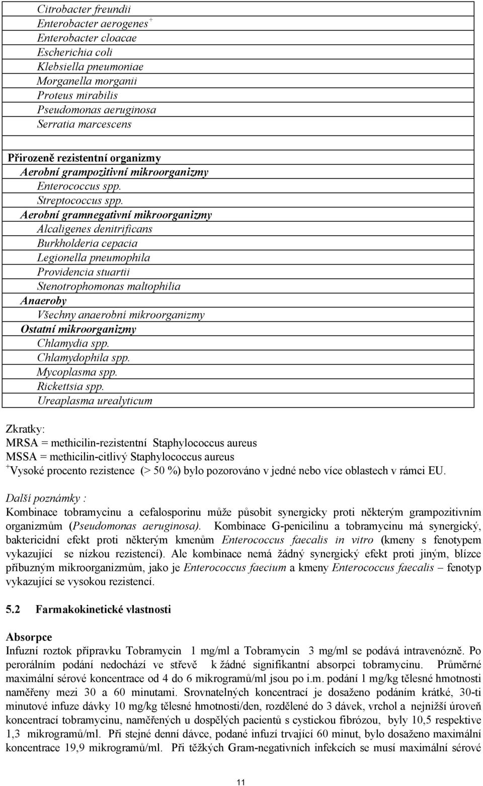 Aerobní gramnegativní mikroorganizmy Alcaligenes denitrificans Burkholderia cepacia Legionella pneumophila Providencia stuartii Stenotrophomonas maltophilia Anaeroby Všechny anaerobní mikroorganizmy