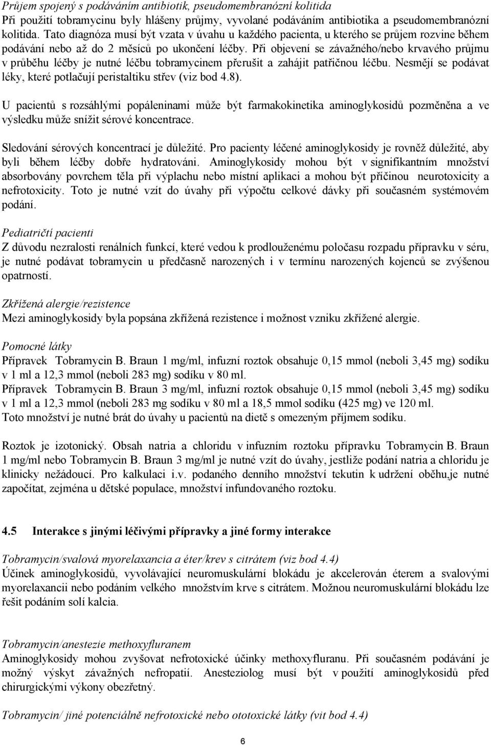 Při objevení se závažného/nebo krvavého průjmu v průběhu léčby je nutné léčbu tobramycinem přerušit a zahájit patřičnou léčbu. Nesmějí se podávat léky, které potlačují peristaltiku střev (viz bod 4.