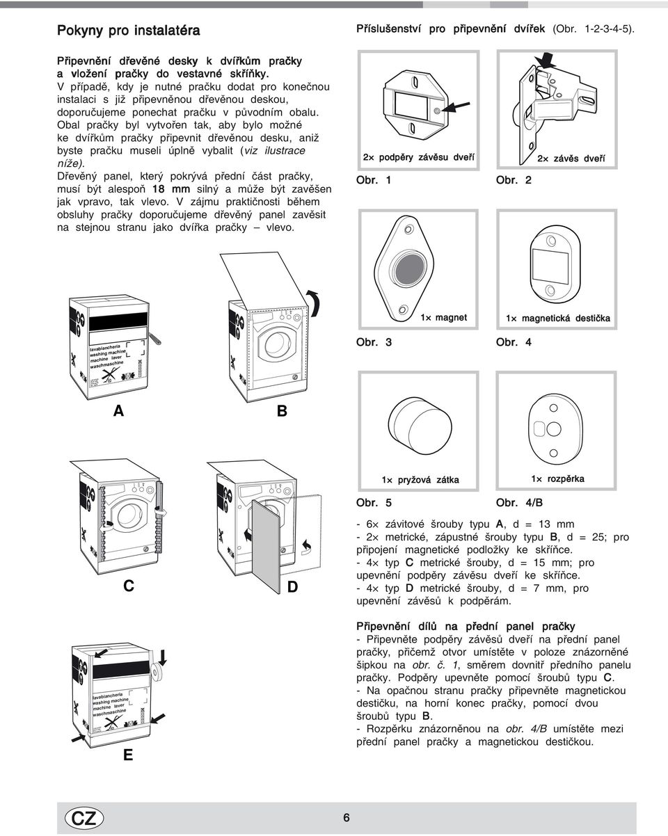 Obal pračky byl vytvořen tak, aby bylo možné ke dvířkům pračky připevnit dřevěnou desku, aniž byste pračku museli úplně vybalit (viz ilustrace níže).