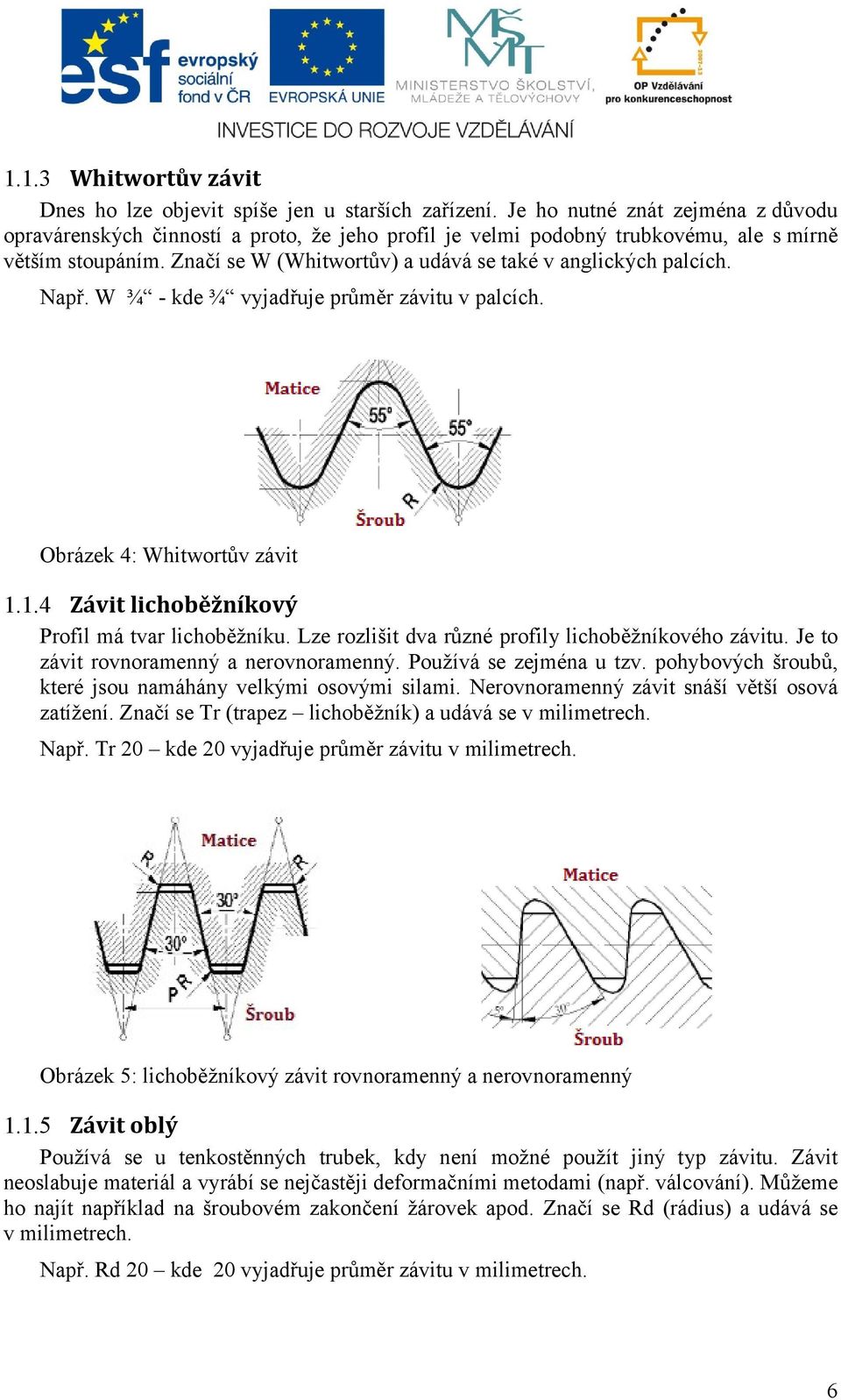 Značí se W (Whitwortův) a udává se také v anglických palcích. Např. W ¾ - kde ¾ vyjadřuje průměr závitu v palcích. Obrázek 4: Whitwortův závit 1.1.4 Závit lichoběžníkový Profil má tvar lichoběžníku.