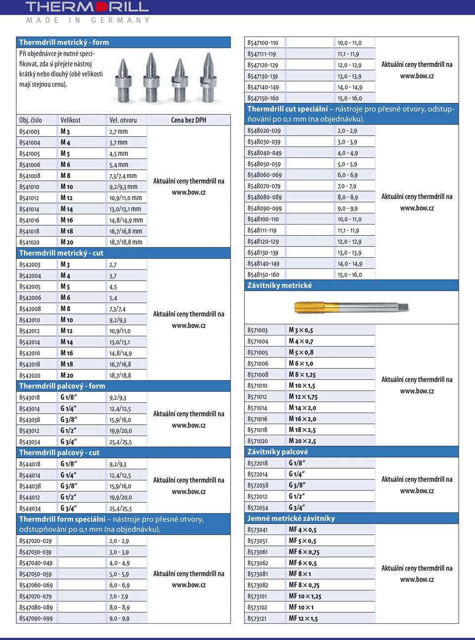 8541016 M 16 14,8/14,9 mm 8541018 M 18 16,7/16,8 mm 8541020 M 20 18,7/18,8 mm Thermdrill metrický - cut 8542003 M 3 2,7 8542004 M 4 3,7 8542005 M 5 4,5 8542006 M 6 5,4 8542008 M 8 7,3/7,4 8542010 M