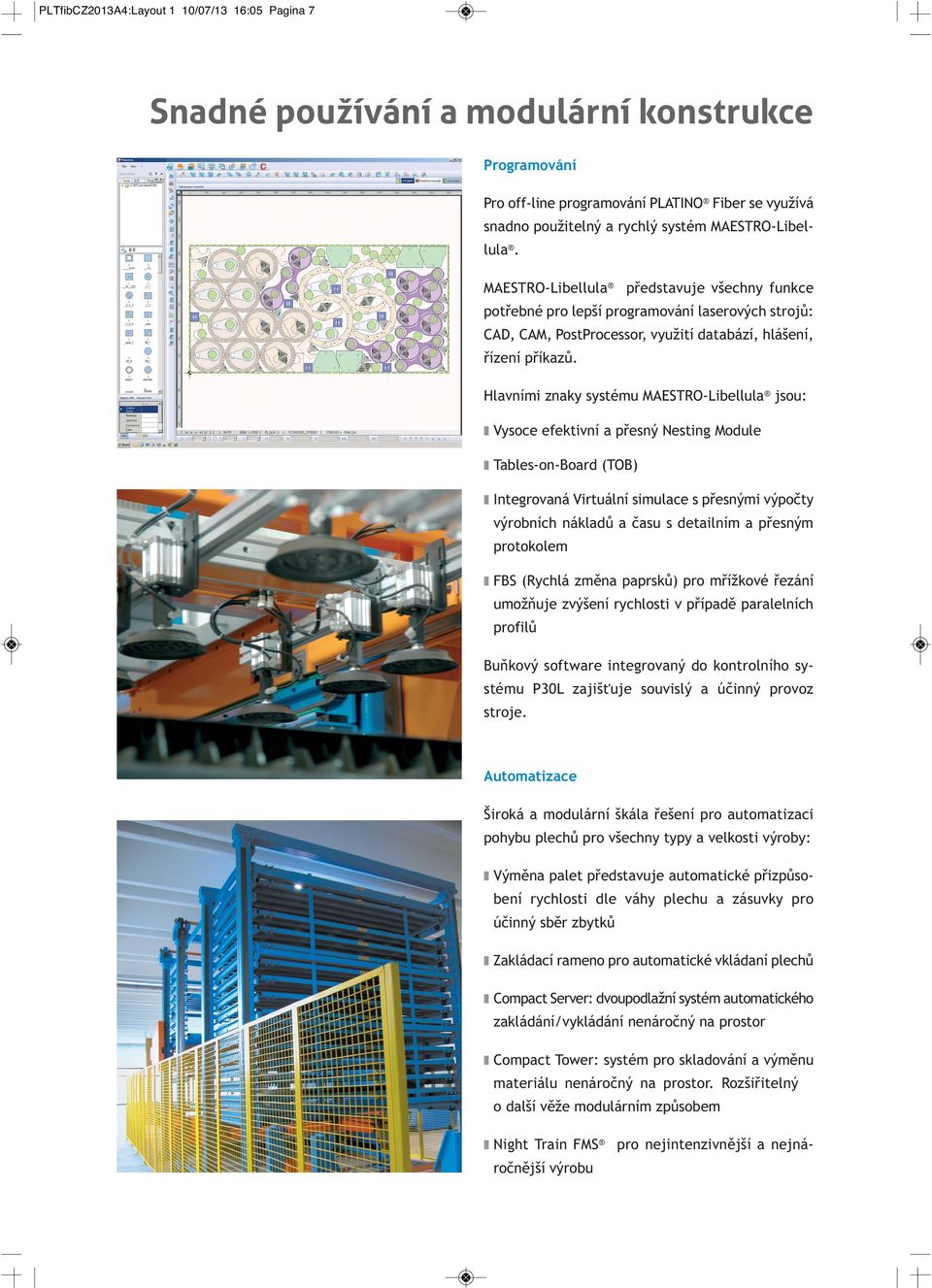 Hlavními znaky systému MAESTRO-Libellula jsou: Vysoce efektivní a přesný Nesting Module Tables-on-Board (TOB) Integrovaná Virtuální simulace s přesnými výpočty výrobních nákladů a času s detailním a