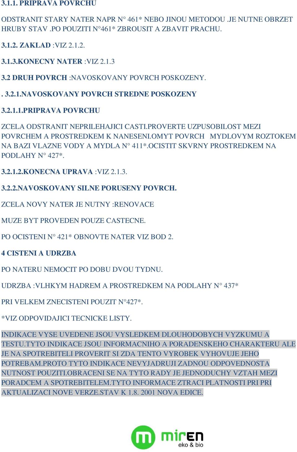 PROVERTE UZPUSOBILOST MEZI POVRCHEM A PROSTREDKEM K NANESENI.OMYT POVRCH MYDLOVYM ROZTOKEM NA BAZI VLAZNE VODY A MYDLA N 411*.OCISTIT SKVRNY PROSTREDKEM NA PODLAHY N 427*. 3.2.1.2.KONECNA UPRAVA :VIZ 2.