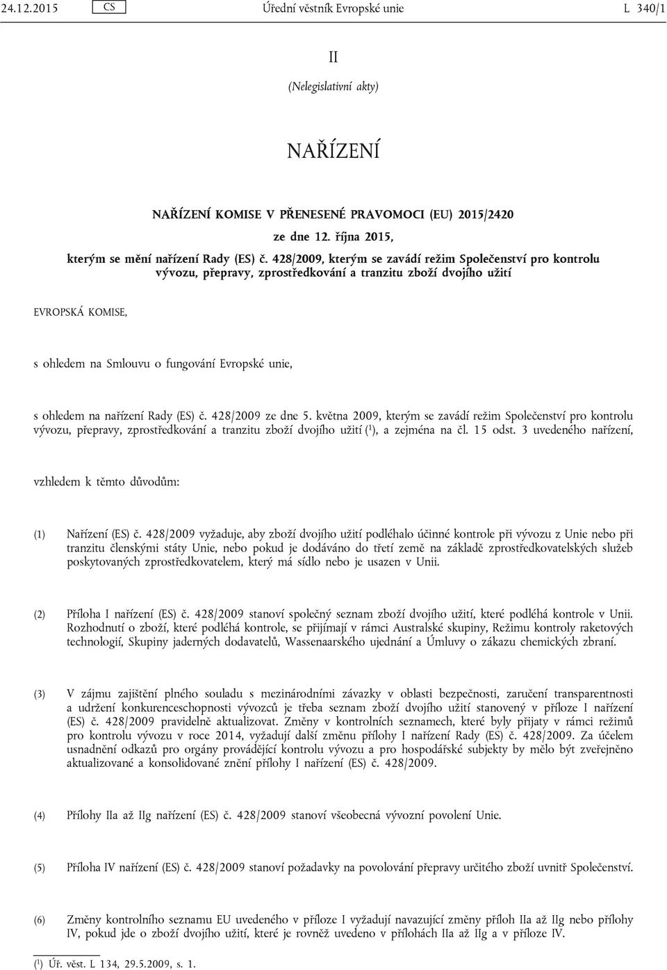 na nařízení Rady (ES) č. 428/2009 ze dne 5. května 2009, kterým se zavádí režim Společenství pro kontrolu vývozu, přepravy, zprostředkování a tranzitu zboží dvojího užití ( 1 ), a zejména na čl.