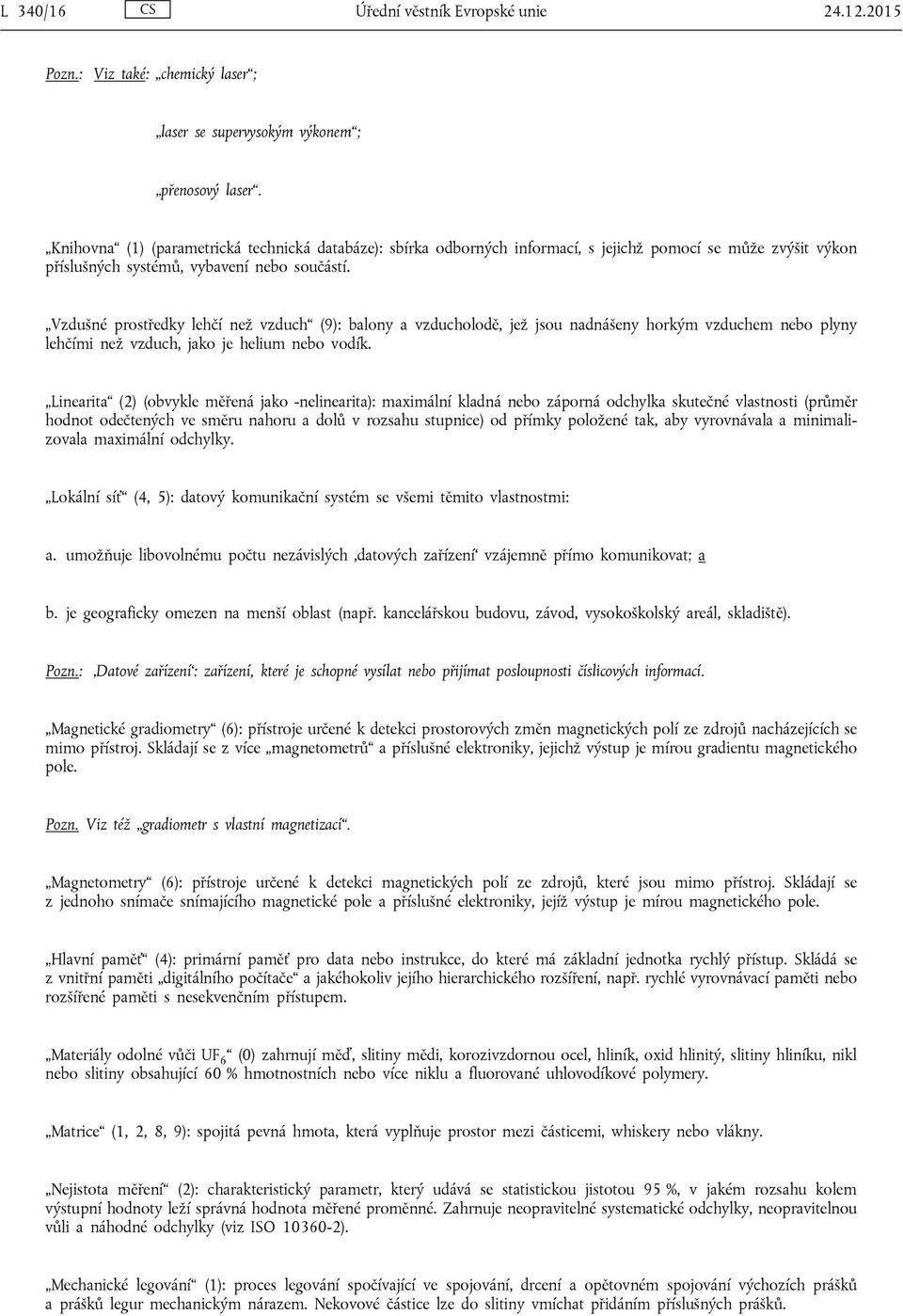 Vzdušné prostředky lehčí než vzduch (9): balony a vzducholodě, jež jsou nadnášeny horkým vzduchem nebo plyny lehčími než vzduch, jako je helium nebo vodík.