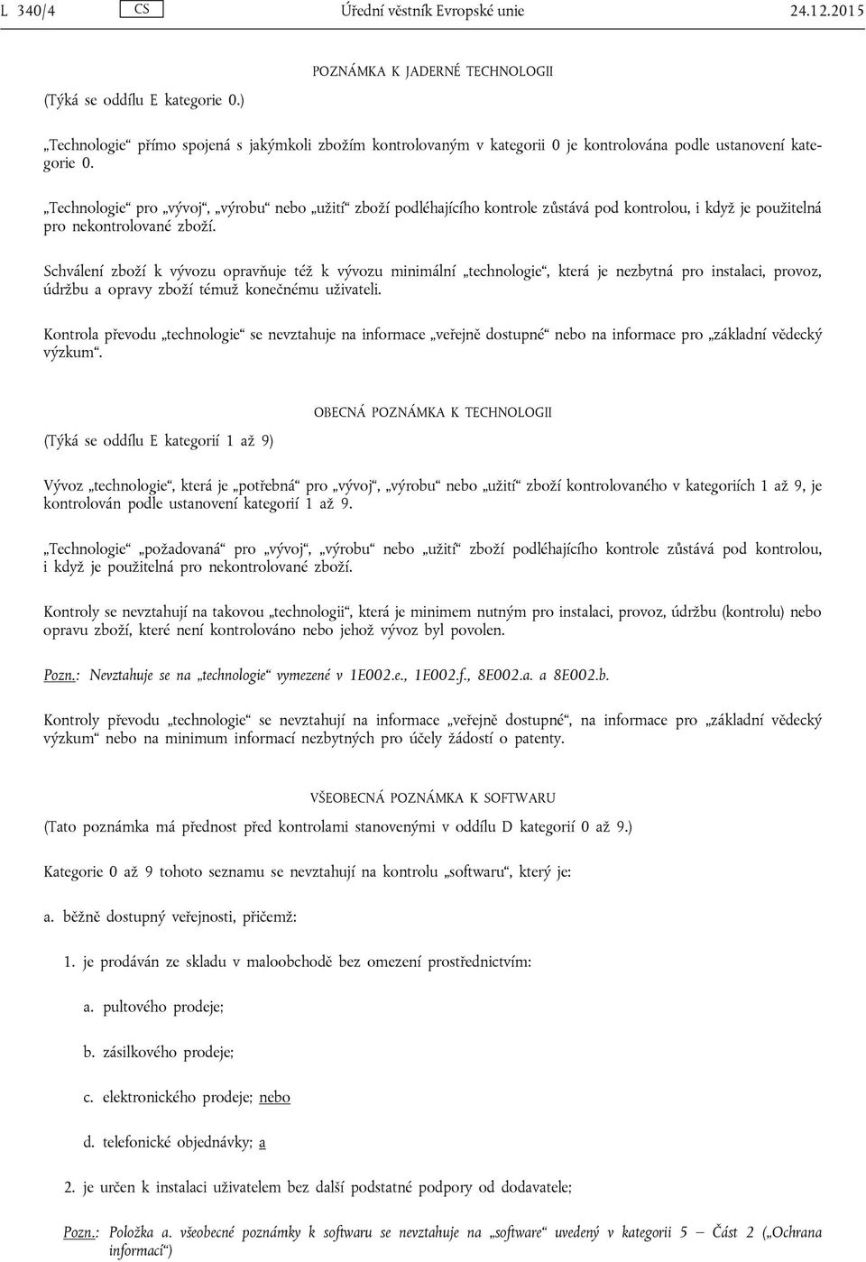 Technologie pro vývoj, výrobu nebo užití zboží podléhajícího kontrole zůstává pod kontrolou, i když je použitelná pro nekontrolované zboží.