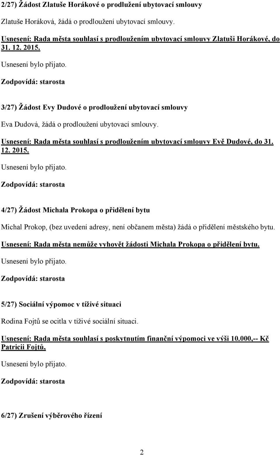 3/27) Žádost Evy Dudové o prodloužení ubytovací smlouvy Eva Dudová, žádá o prodloužení ubytovací smlouvy. Usnesení: Rada města souhlasí s prodloužením ubytovací smlouvy Evě Dudové, do 31. 12. 2015.