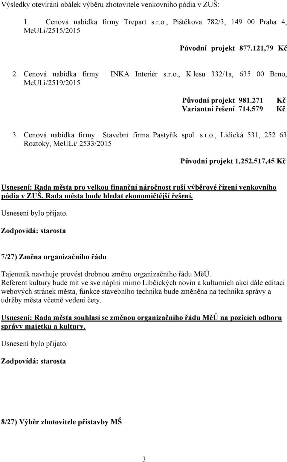 o., Lidická 531, 252 63 Roztoky, MeULi/ 2533/2015 Původní projekt 1.252.517,45 Kč Usnesení: Rada města pro velkou finanční náročnost ruší výběrové řízení venkovního pódia v ZUŠ.