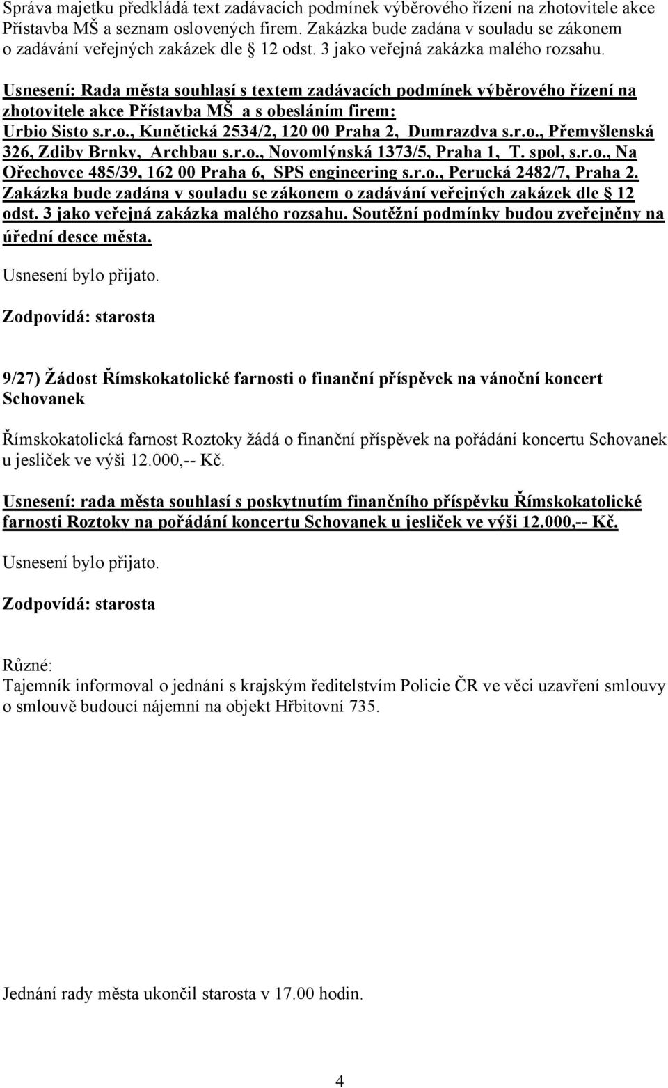 Usnesení: Rada města souhlasí s textem zadávacích podmínek výběrového řízení na zhotovitele akce Přístavba MŠ a s obesláním firem: Urbio Sisto s.r.o., Kunětická 2534/2, 120 00 Praha 2, Dumrazdva s.r.o., Přemyšlenská 326, Zdiby Brnky, Archbau s.