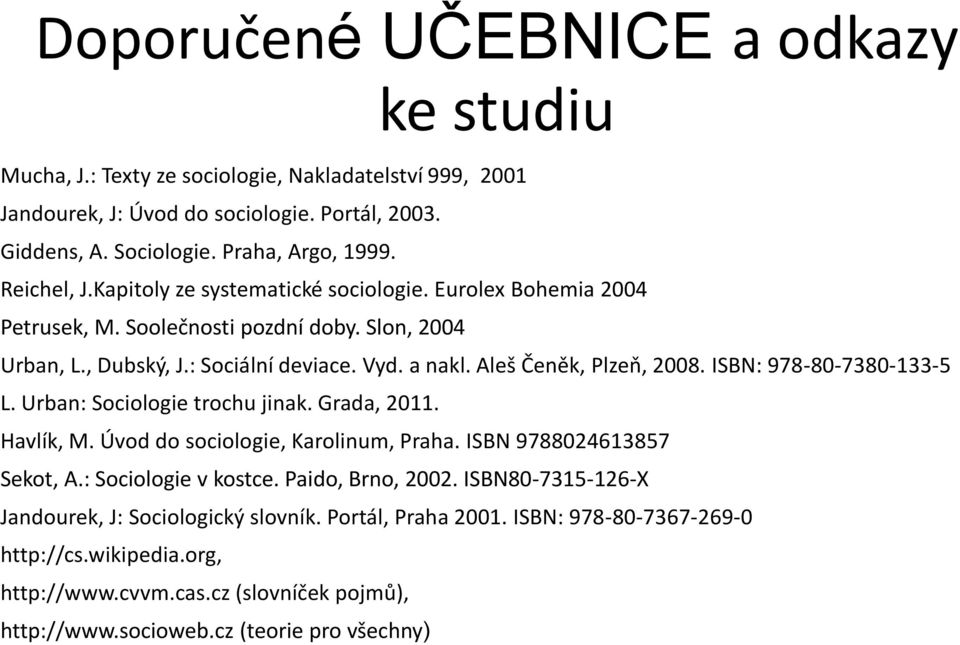 ISBN: 978-80-7380-133-5 L. Urban: Sociologie trochu jinak. Grada, 2011. Havlík, M. Úvod do sociologie, Karolinum, Praha. ISBN 9788024613857 Sekot, A.: Sociologie v kostce. Paido, Brno, 2002.