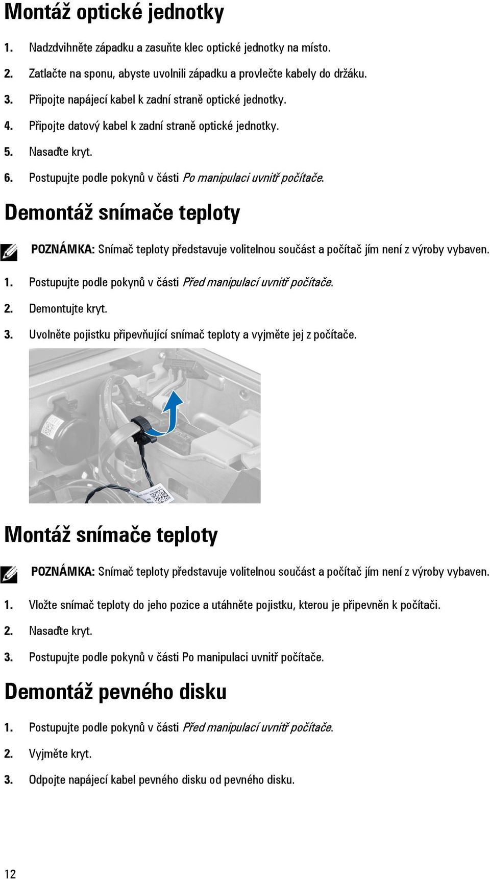 Demontáž snímače teploty POZNÁMKA: Snímač teploty představuje volitelnou součást a počítač jím není z výroby vybaven. 1. Postupujte podle pokynů v části Před manipulací uvnitř počítače. 2.