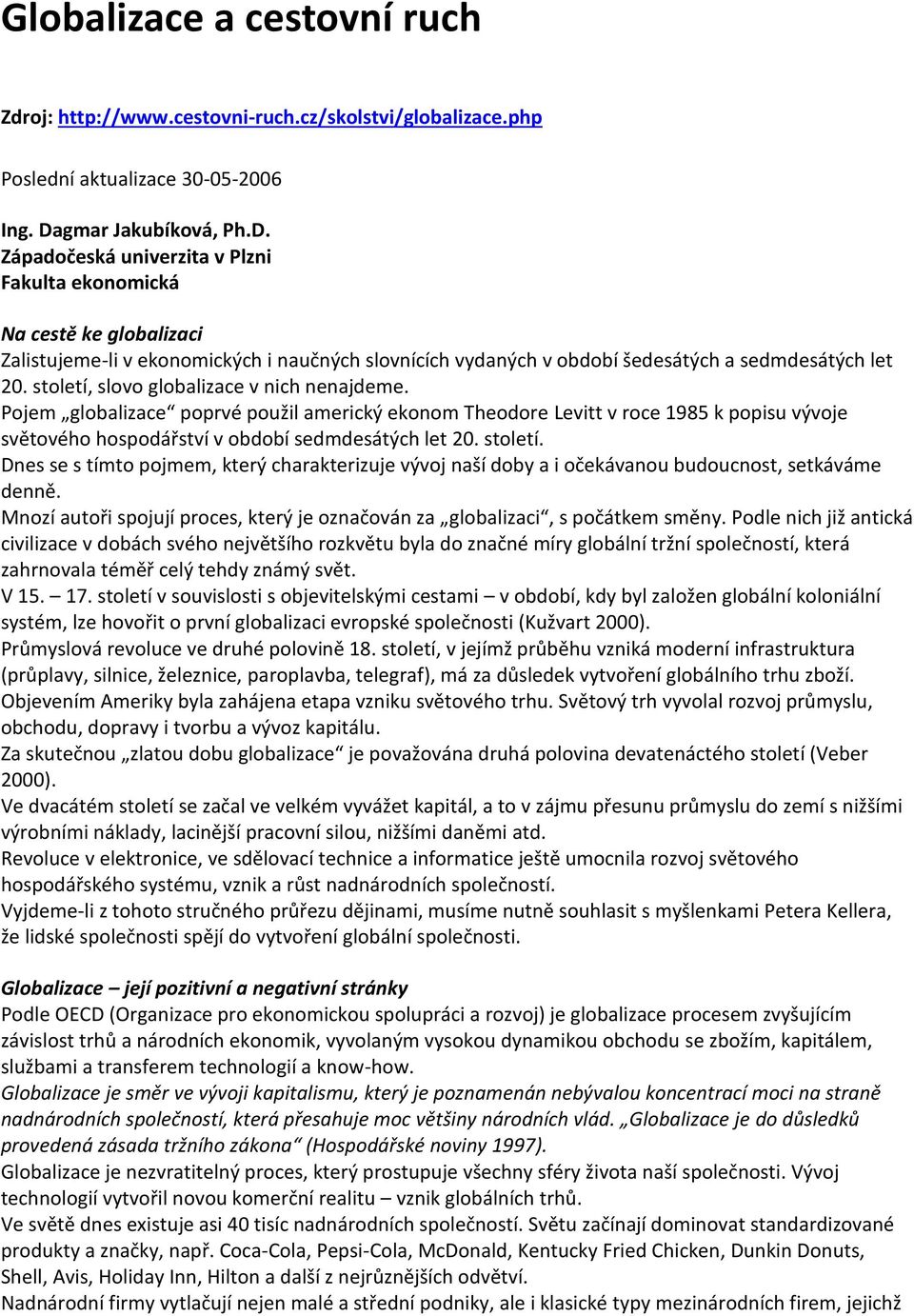 stletí, slv glbalizace v nich nenajdeme. Pjem glbalizace pprvé pužil americký eknm Thedre Levitt v rce 1985 k ppisu vývje světvéh hspdářství v bdbí sedmdesátých let 20. stletí.