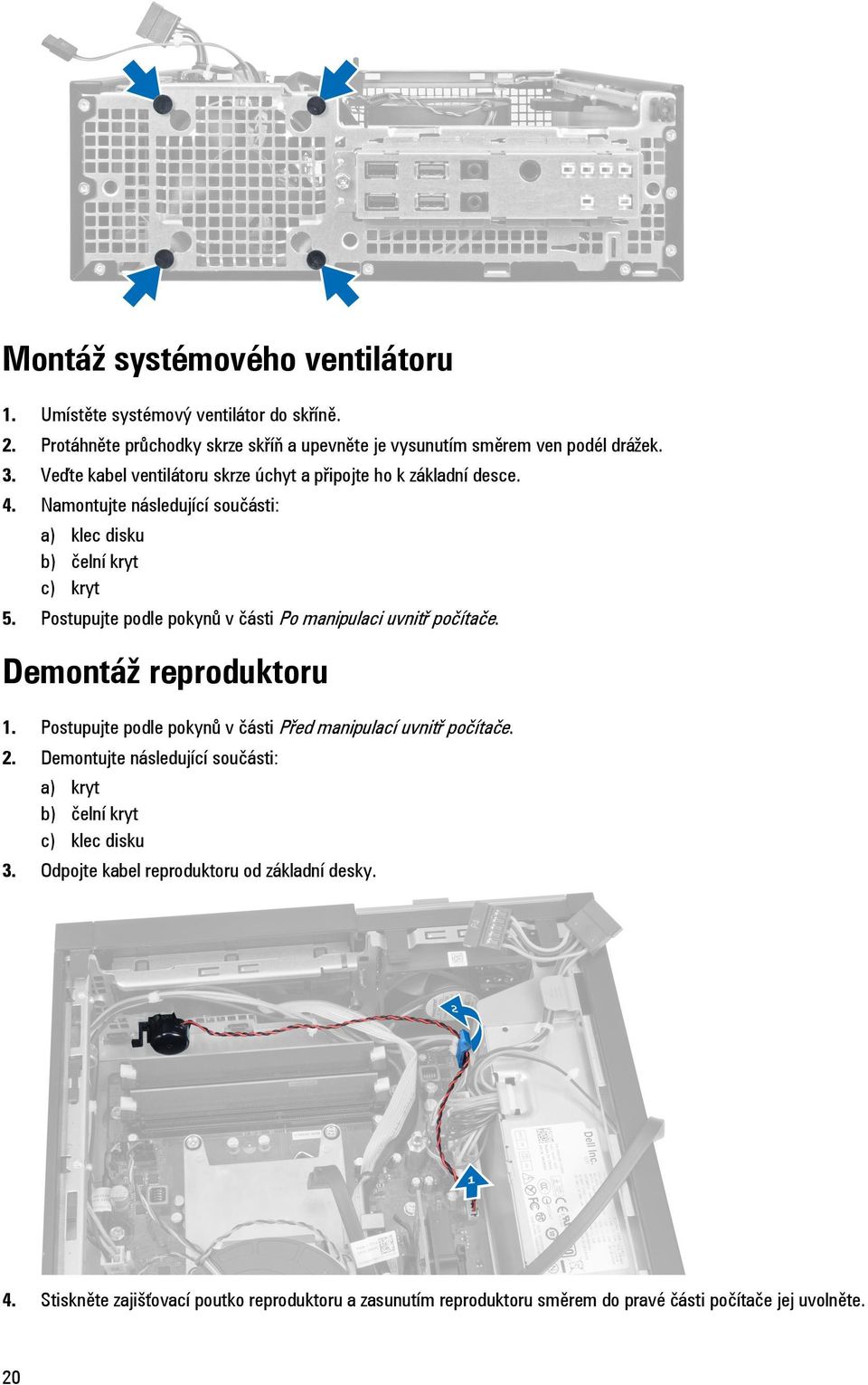 Postupujte podle pokynů v části Po manipulaci uvnitř počítače. Demontáž reproduktoru 1. Postupujte podle pokynů v části Před manipulací uvnitř počítače. 2.