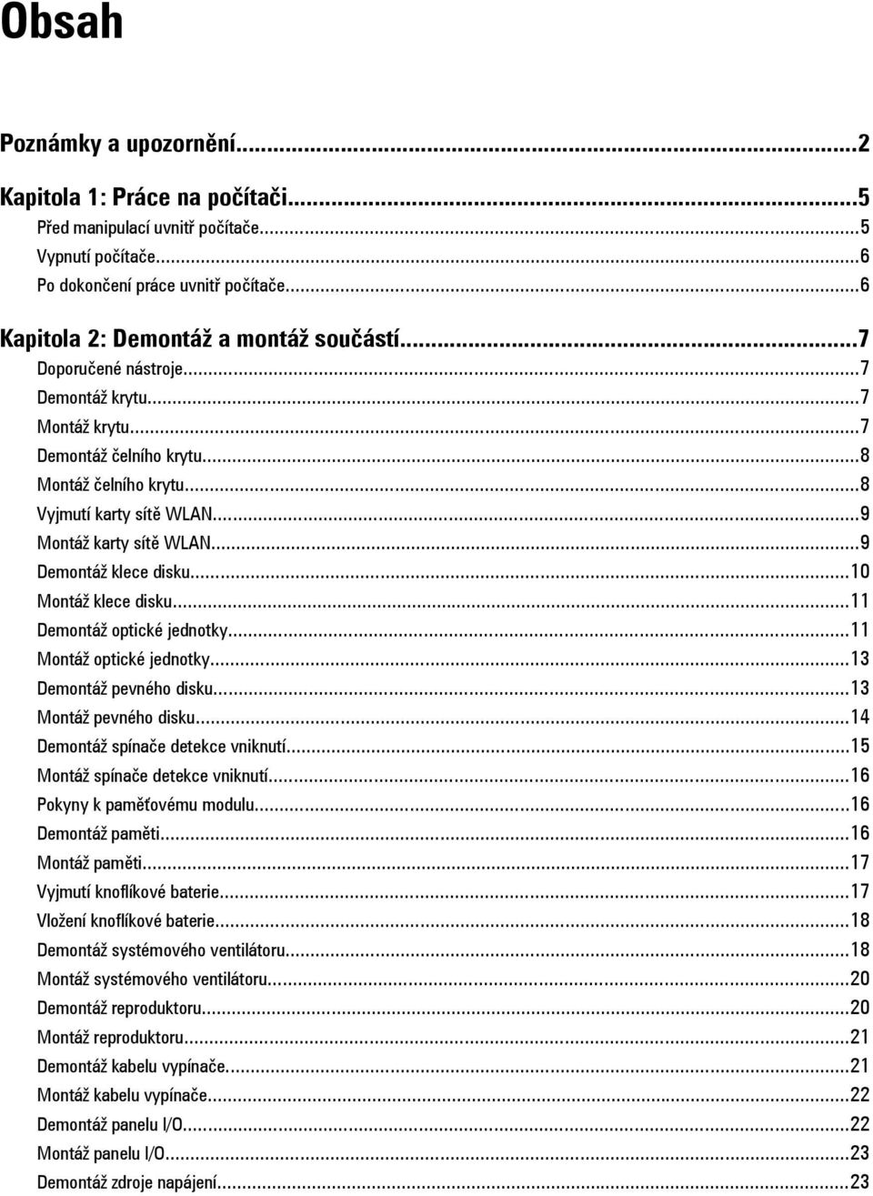 ..10 Montáž klece disku...11 Demontáž optické jednotky...11 Montáž optické jednotky...13 Demontáž pevného disku...13 Montáž pevného disku...14 Demontáž spínače detekce vniknutí.