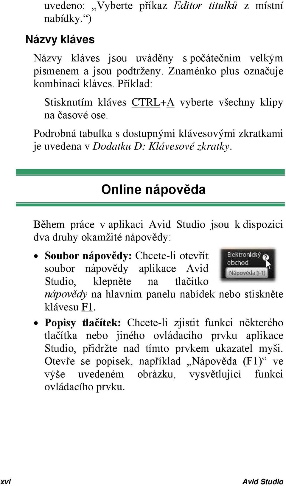 Online nápověda Během práce v aplikaci Avid Studio jsou k dispozici dva druhy okamžité nápovědy: Soubor nápovědy: Chcete-li otevřít soubor nápovědy aplikace Avid Studio, klepněte na tlačítko nápovědy