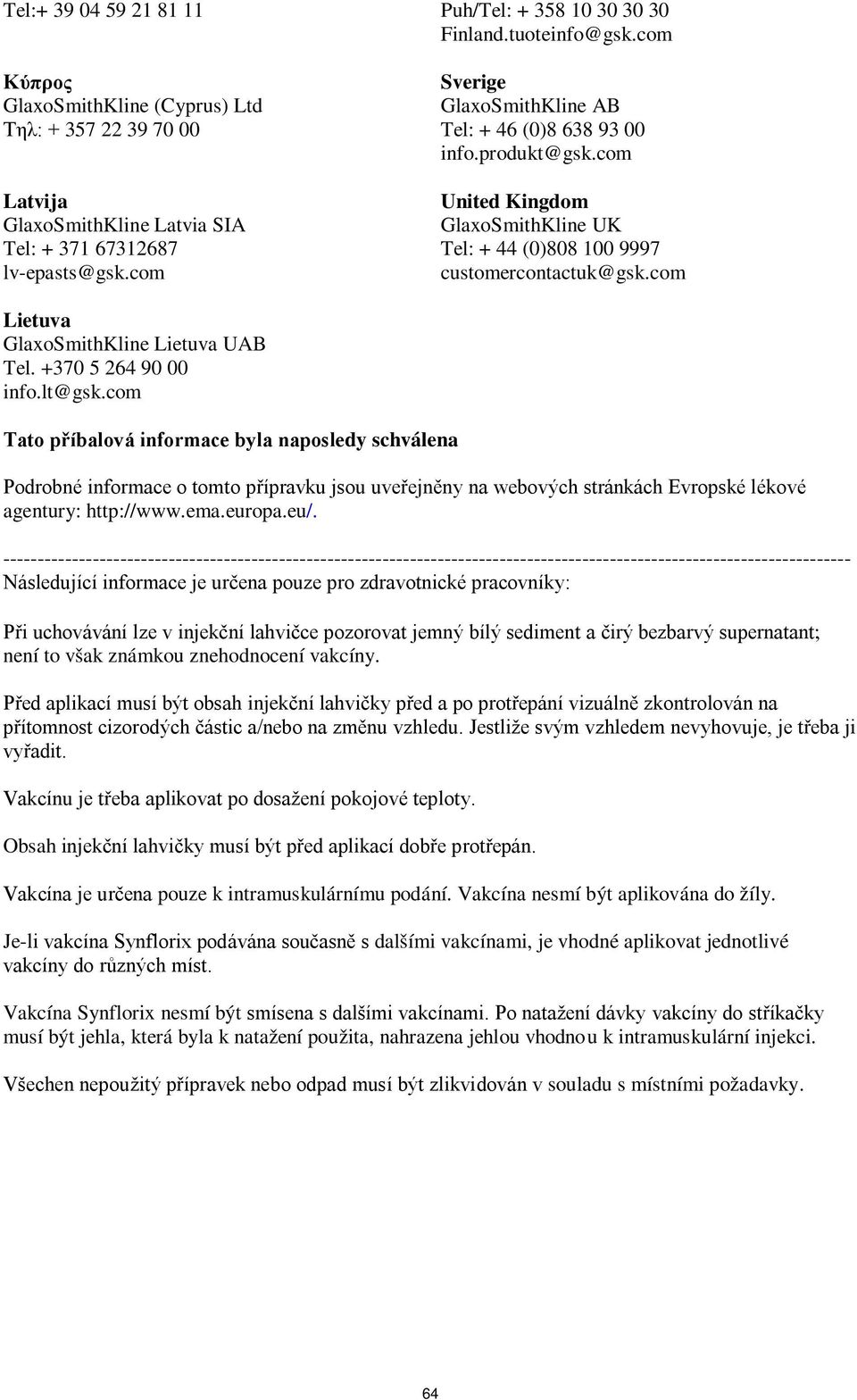 produkt@gsk.com United Kingdom GlaxoSmithKline UK Tel: + 44 (0)808 100 9997 customercontactuk@gsk.com Lietuva GlaxoSmithKline Lietuva UAB Tel. +370 5 264 90 00 info.lt@gsk.