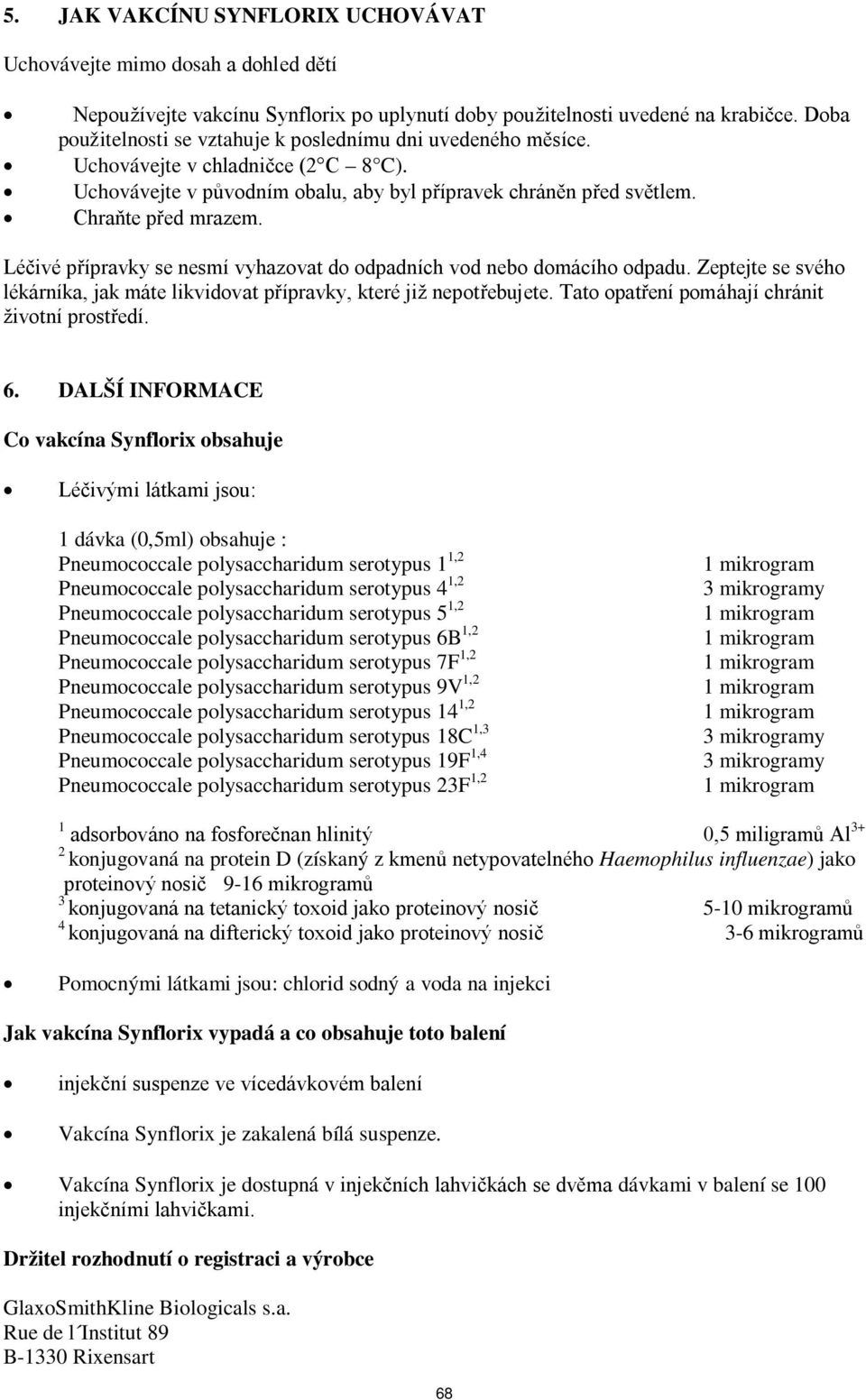 Léčivé přípravky se nesmí vyhazovat do odpadních vod nebo domácího odpadu. Zeptejte se svého lékárníka, jak máte likvidovat přípravky, které již nepotřebujete.