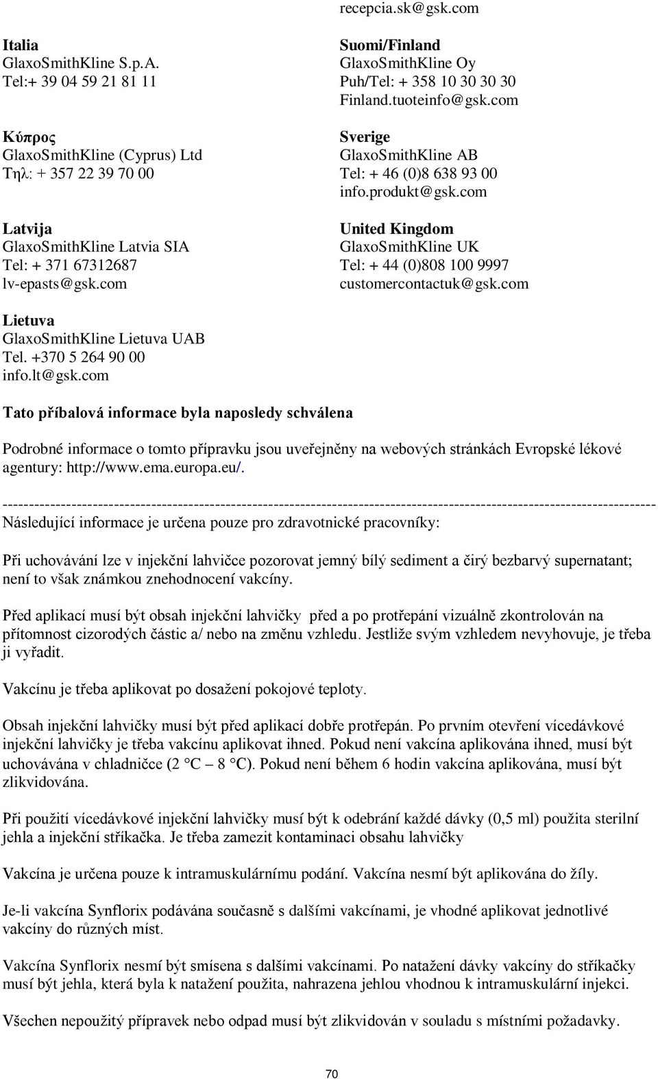 com Suomi/Finland GlaxoSmithKline Oy Puh/Tel: + 358 10 30 30 30 Finland.tuoteinfo@gsk.com Sverige GlaxoSmithKline AB Tel: + 46 (0)8 638 93 00 info.produkt@gsk.