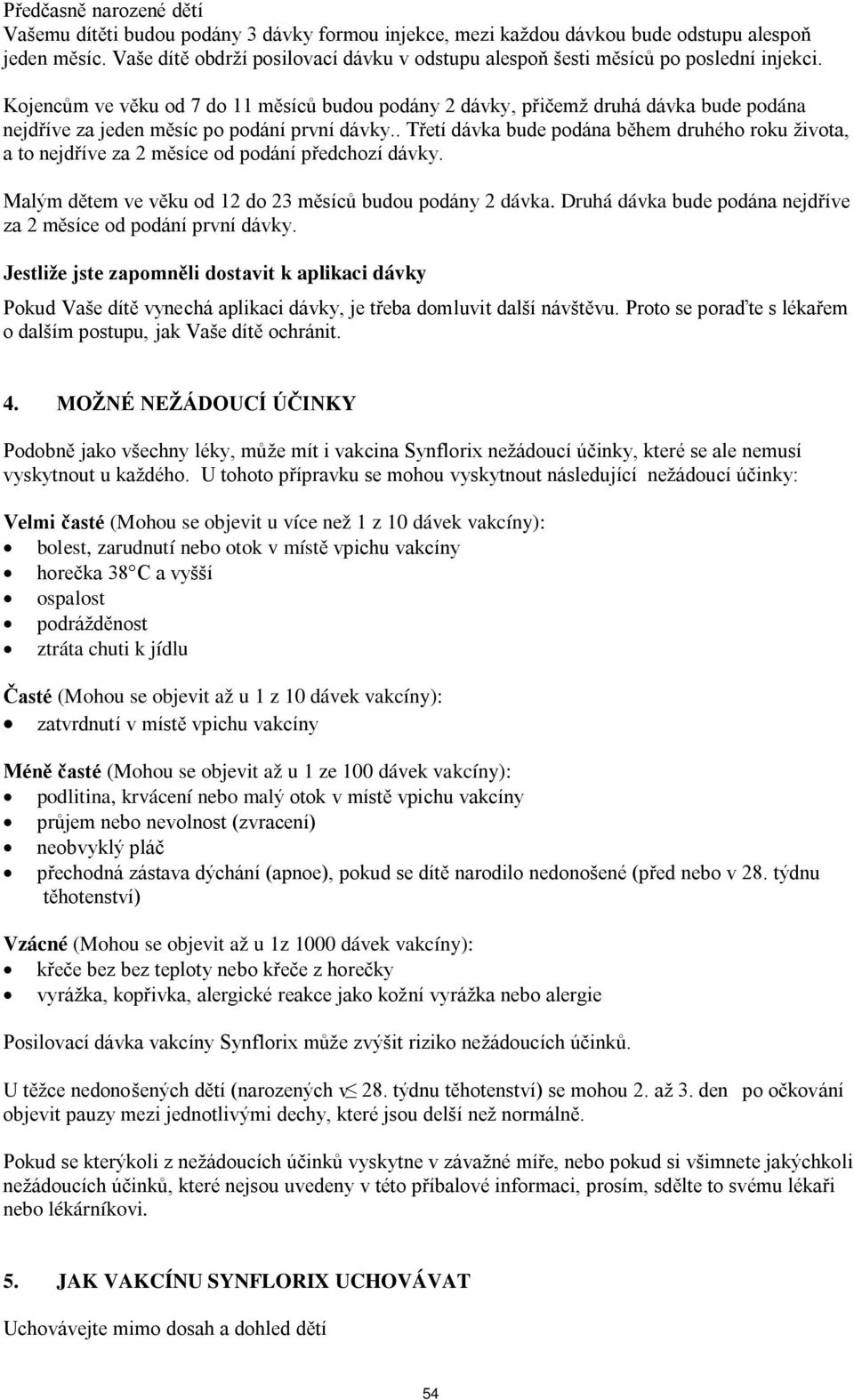 Kojencům ve věku od 7 do 11 měsíců budou podány 2 dávky, přičemž druhá dávka bude podána nejdříve za jeden měsíc po podání první dávky.