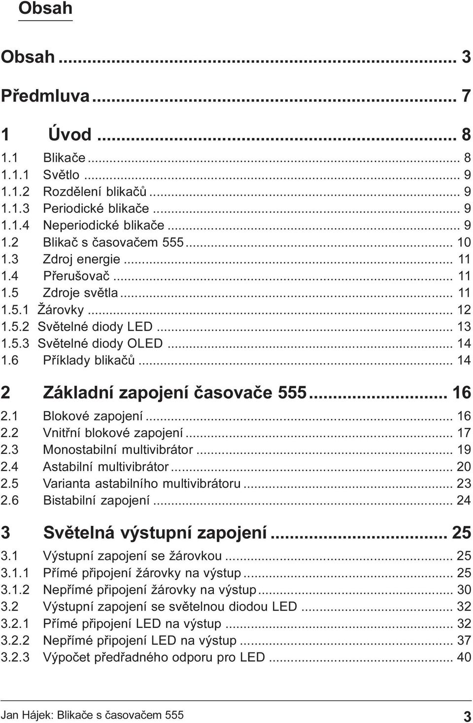 .. 14 2 Základní zapojení èasovaèe 555... 16 2.1 Blokové zapojení... 16 2.2 Vnitøní blokové zapojení... 17 2.3 Monostabilní multivibrátor... 19 2.4 Astabilní multivibrátor... 20 2.