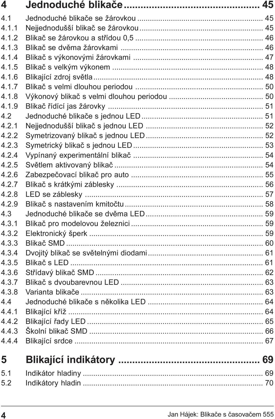 .. 51 4.2 Jednoduché blikaèe s jednou LED... 51 4.2.1 Nejjednodušší blikaè s jednou LED... 52 4.2.2 Symetrizovaný blikaè s jednou LED... 52 4.2.3 Symetrický blikaè s jednou LED... 53 4.2.4 Vypínaný experimentální blikaè.