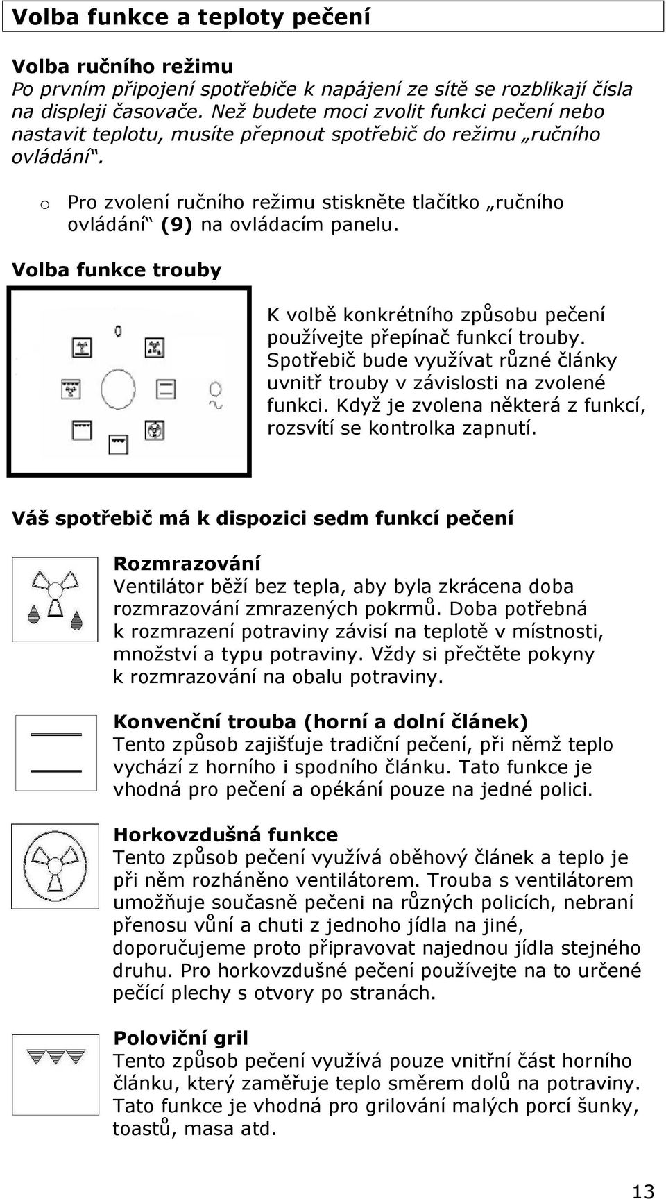 o Pro zvolení ručního režimu stiskněte tlačítko ručního ovládání (9) na ovládacím panelu. Volba funkce trouby K volbě konkrétního způsobu pečení používejte přepínač funkcí trouby.