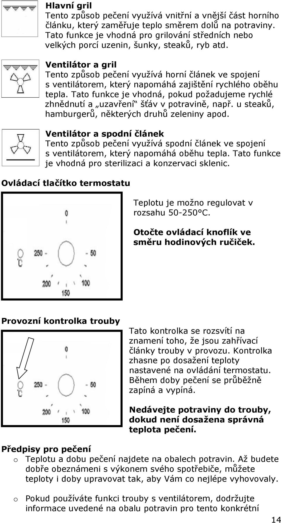 Ventilátor a gril Tento způsob pečení využívá horní článek ve spojení s ventilátorem, který napomáhá zajištění rychlého oběhu tepla.