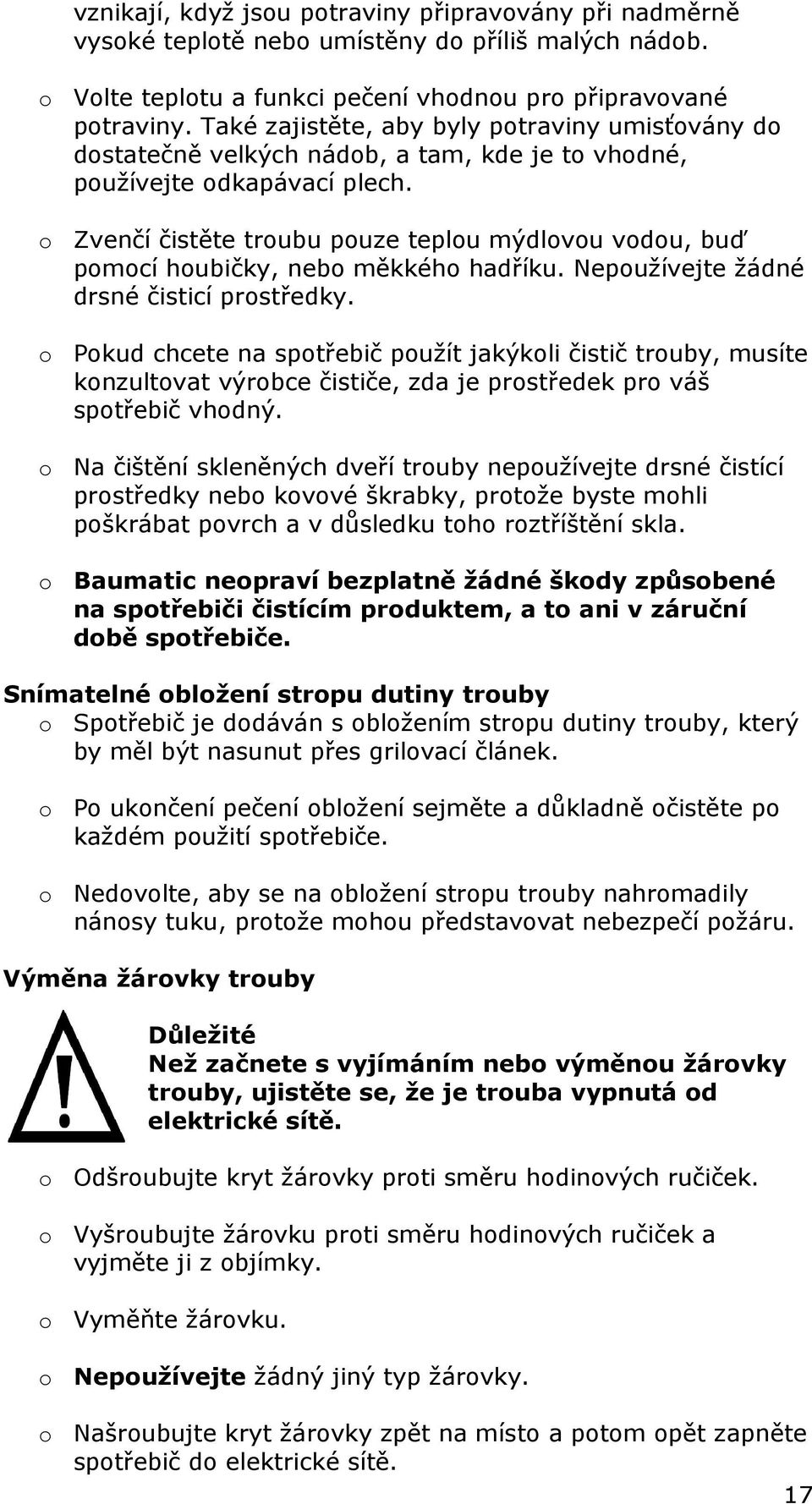 o Zvenčí čistěte troubu pouze teplou mýdlovou vodou, buď pomocí houbičky, nebo měkkého hadříku. Nepoužívejte žádné drsné čisticí prostředky.