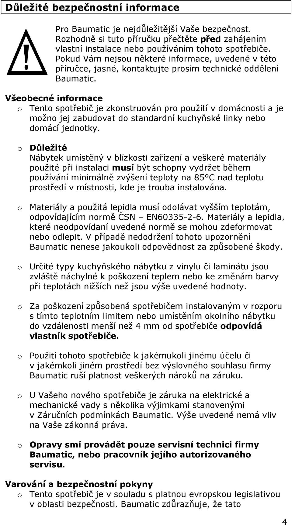 Všeobecné informace o Tento spotřebič je zkonstruován pro použití v domácnosti a je možno jej zabudovat do standardní kuchyňské linky nebo domácí jednotky.