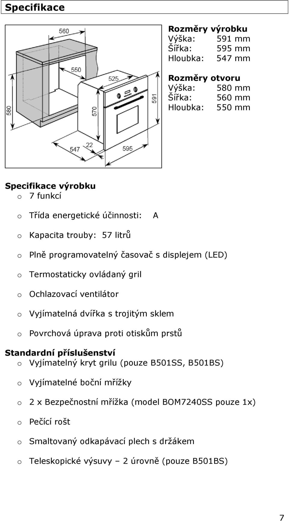 Vyjímatelná dvířka s trojitým sklem o Povrchová úprava proti otiskům prstů Standardní příslušenství o Vyjímatelný kryt grilu (pouze B501SS, B501BS) o Vyjímatelné