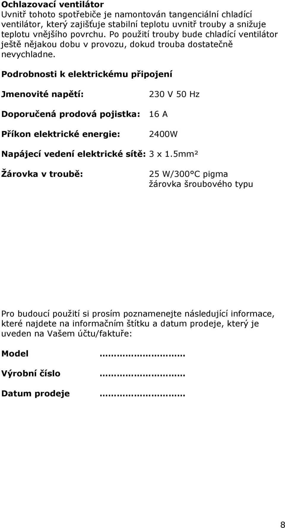 Podrobnosti k elektrickému připojení Jmenovité napětí: 230 V 50 Hz Doporučená prodová pojistka: 16 A Příkon elektrické energie: 2400W Napájecí vedení elektrické sítě: 3 x 1.