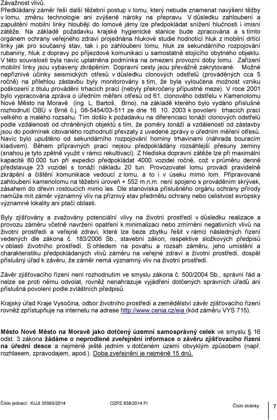 Na základě požadavku krajské hygienické stanice bude zpracována a s tímto orgánem ochrany veřejného zdraví projednána hlukové studie hodnotící hluk z mobilní drtící linky jak pro současný stav, tak i