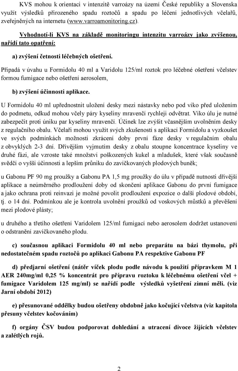 Připadá v úvahu u Formidolu 40 ml a Varidolu 125/ml roztok pro léčebné ošetření včelstev formou fumigace nebo ošetření aerosolem, b) zvýšení účinnosti aplikace.