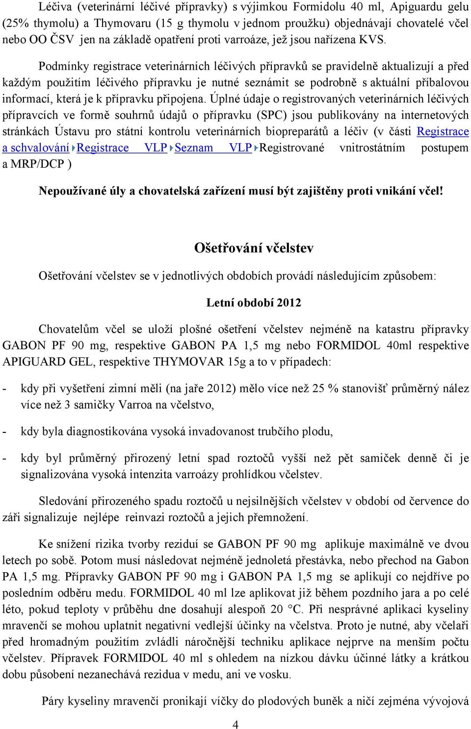 Podmínky registrace veterinárních léčivých přípravků se pravidelně aktualizují a před každým použitím léčivého přípravku je nutné seznámit se podrobně s aktuální příbalovou informací, která je k