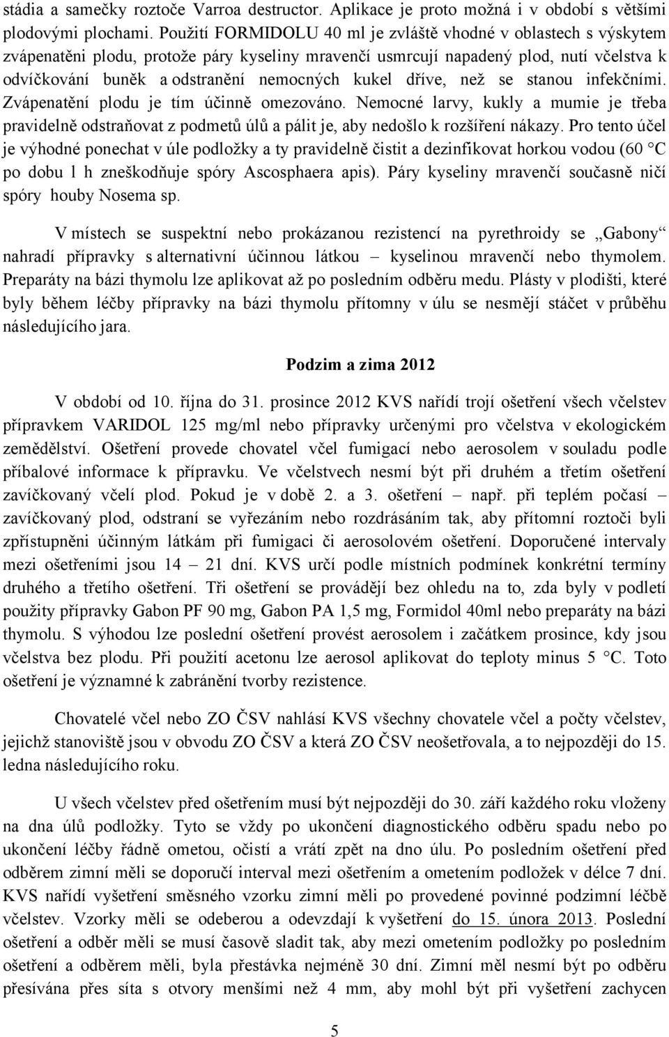 kukel dříve, než se stanou infekčními. Zvápenatění plodu je tím účinně omezováno. Nemocné larvy, kukly a mumie je třeba pravidelně odstraňovat z podmetů úlů a pálit je, aby nedošlo k rozšíření nákazy.