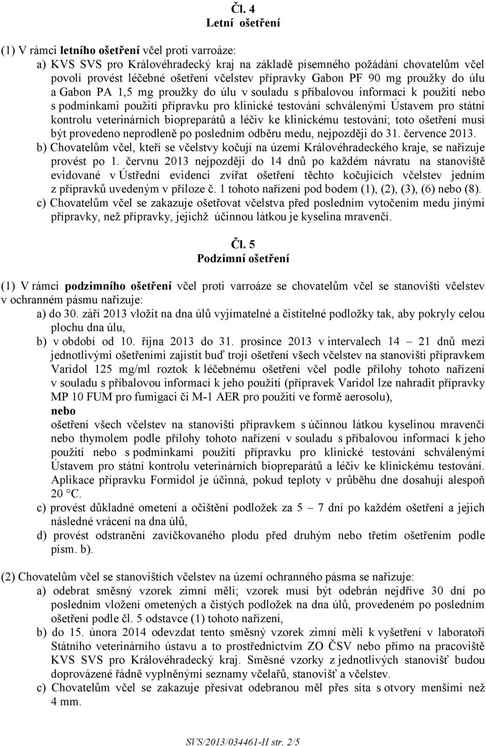 státní kontrolu veterinárních biopreparátů a léčiv ke klinickému testování; toto ošetření musí být provedeno neprodleně po posledním odběru medu, nejpozději do 31. července 2013.