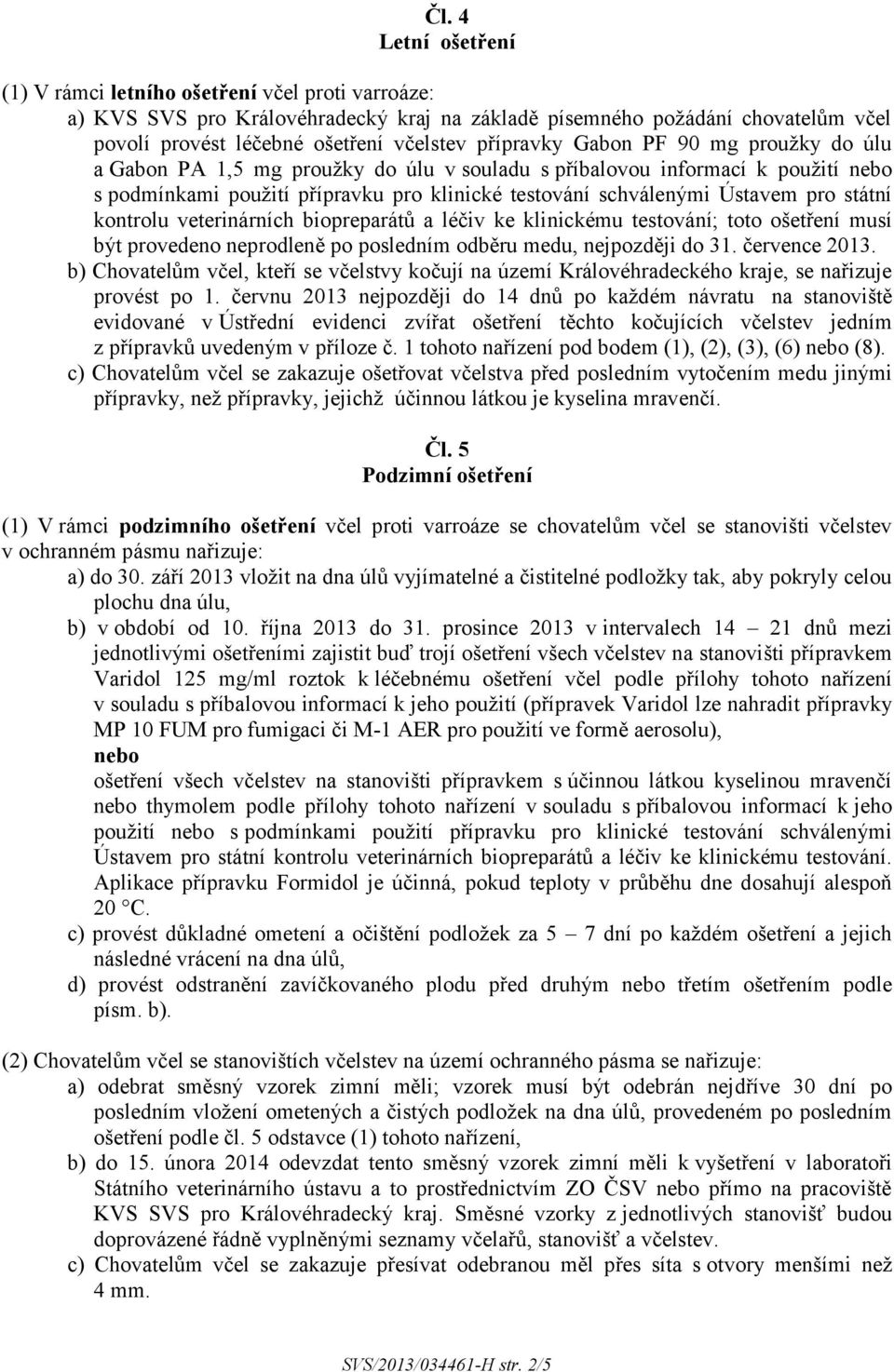 státní kontrolu veterinárních biopreparátů a léčiv ke klinickému testování; toto ošetření musí být provedeno neprodleně po posledním odběru medu, nejpozději do 31. července 2013.