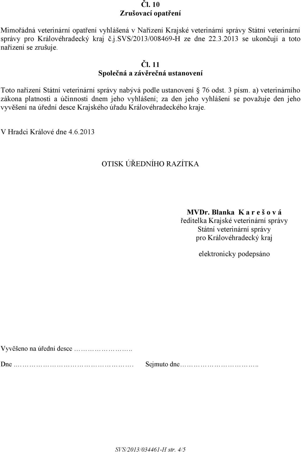 a) veterinárního zákona platnosti a účinnosti dnem jeho vyhlášení; za den jeho vyhlášení se považuje den jeho vyvěšení na úřední desce Krajského úřadu Královéhradeckého kraje. V Hradci Králové dne 4.