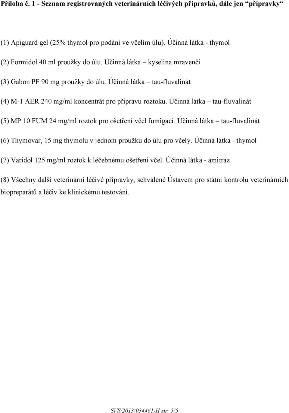 Účinná látka tau-fluvalinát (4) M-1 AER 240 mg/ml koncentrát pro přípravu roztoku. Účinná látka tau-fluvalinát (5) MP 10 FUM 24 mg/ml roztok pro ošetření včel fumigací.