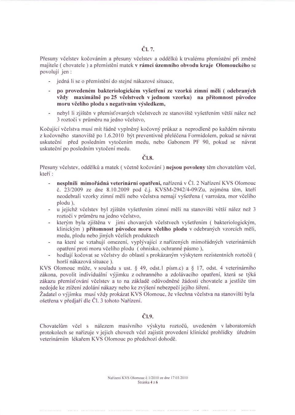 o přemístění do stejné nákazové situace, po provedeném bakteriologickém vyšetření ze vzorků zimní měli ( odebraných vždy maximálně po 25 včelstvech v jednom vzorku) na přítomnost původce moru včelího