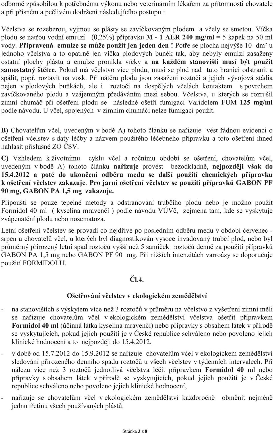 Potře se plocha nejvýše 10 dm² u jednoho včelstva a to opatrně jen víčka plodových buněk tak, aby nebyly emulzí zasaženy ostatní plochy plástu a emulze pronikla víčky a na každém stanovišti musí být