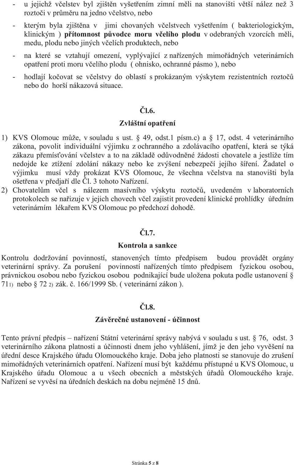 nařízených mimořádných veterinárních opatření proti moru včelího plodu ( ohnisko, ochranné pásmo ), nebo - hodlají kočovat se včelstvy do oblastí s prokázaným výskytem rezistentních roztočů nebo do